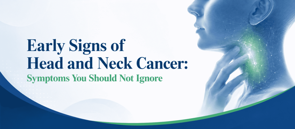 Early Signs of Head and Neck Cancer: Symptoms You Should Not Ignore